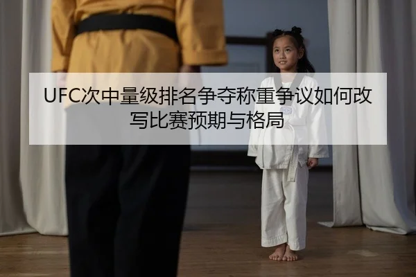 UFC次中量级排名争夺称重争议如何改写比赛预期与格局