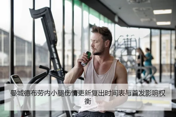 曼城德布劳内小腿伤情更新复出时间表与首发影响权衡